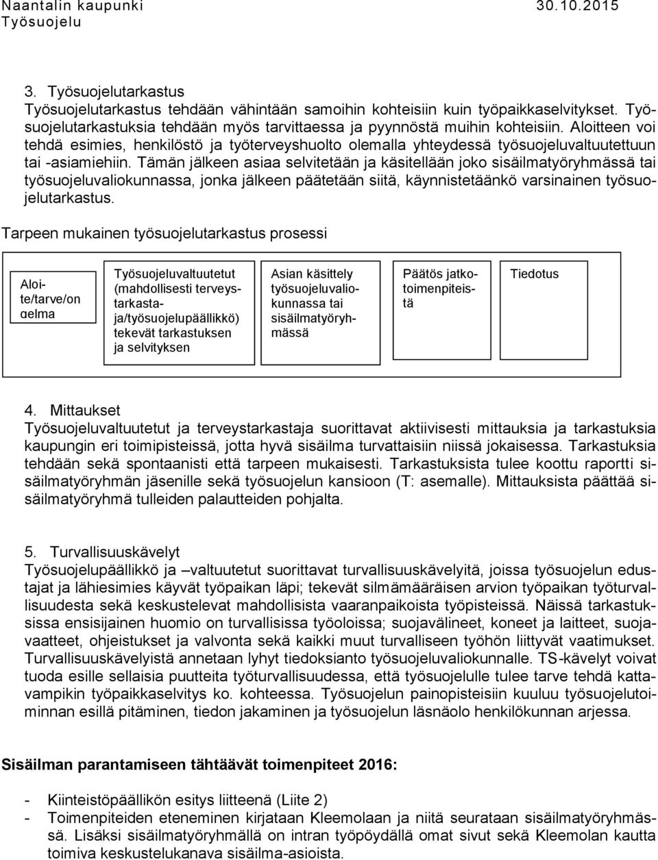 Tämän jälkeen asiaa selvitetään ja käsitellään joko sisäilmatyöryhmässä tai työsuojeluvaliokunnassa, jonka jälkeen päätetään siitä, käynnistetäänkö varsinainen työsuojelutarkastus.