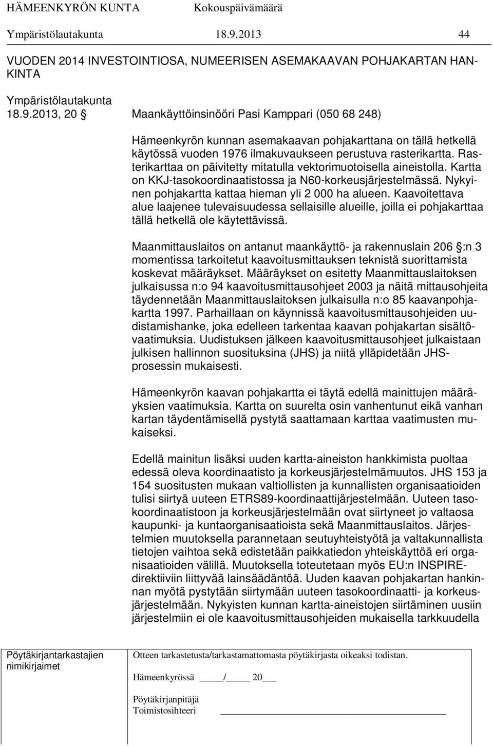 hetkellä käytössä vuoden 1976 ilmakuvaukseen perustuva rasterikartta. Rasterikarttaa on päivitetty mitatulla vektorimuotoisella aineistolla.