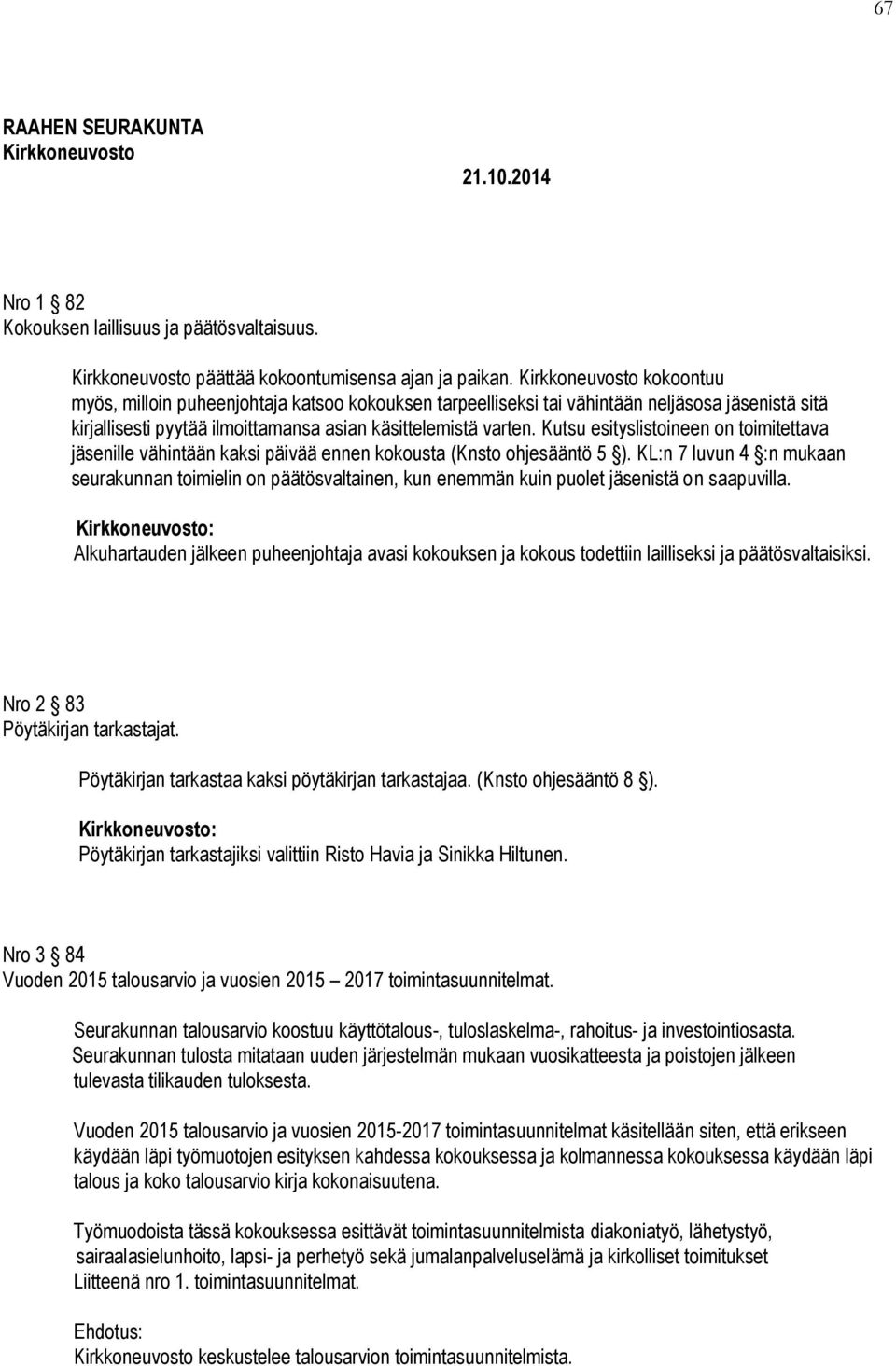 Kutsu esityslistoineen on toimitettava jäsenille vähintään kaksi päivää ennen kokousta (Knsto ohjesääntö 5 ).