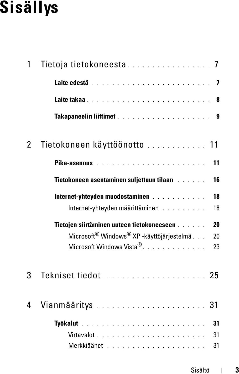 ........ 18 Tietojen siirtäminen uuteen tietokoneeseen...... 20 Microsoft Windows XP -käyttöjärjestelmä... 20 Microsoft Windows Vista............. 23 3 Tekniset tiedot.