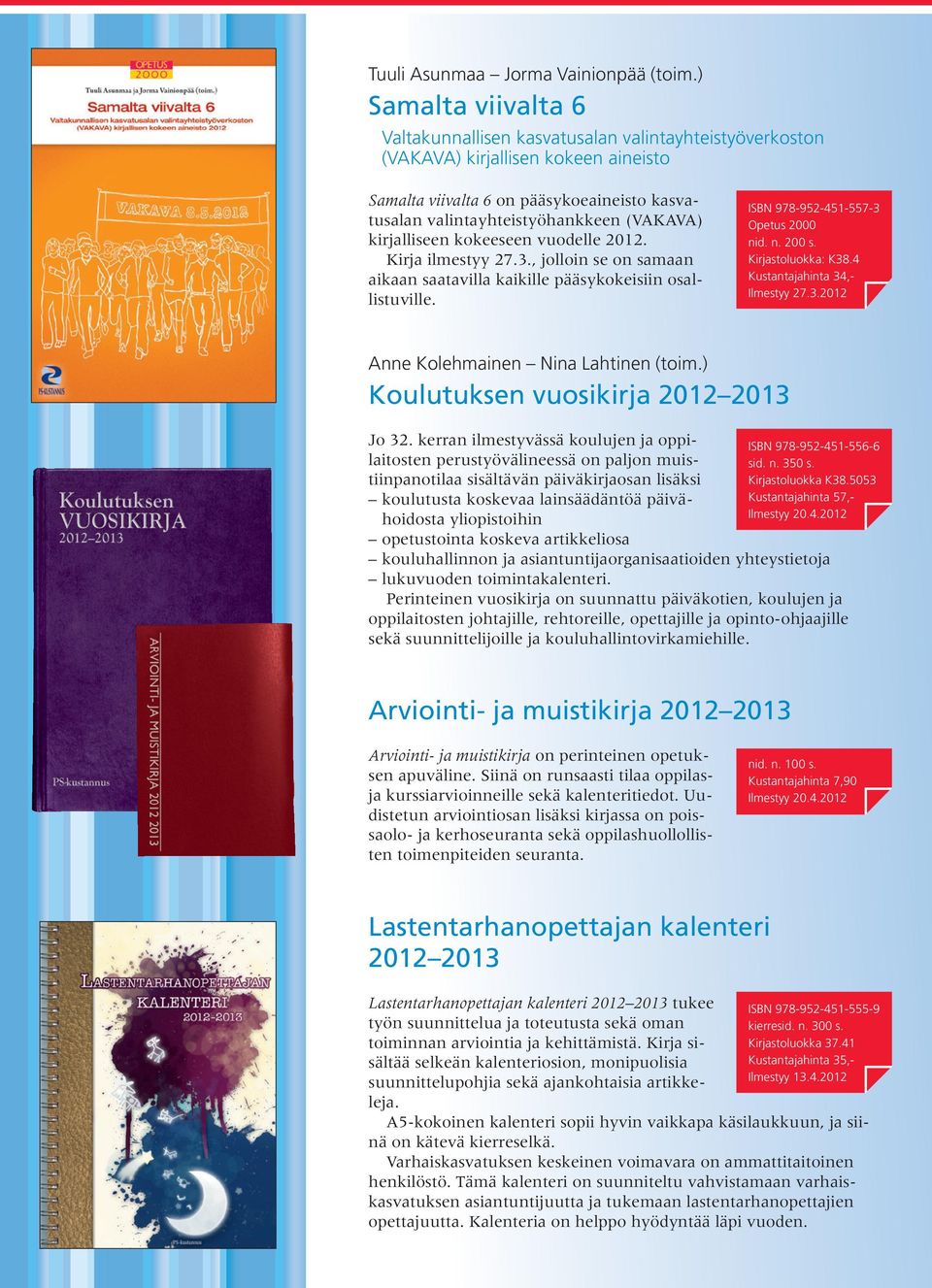 kirjalliseen kokeeseen vuodelle 2012. Kirja ilmestyy 27.3., jolloin se on samaan aikaan saatavilla kaikille pääsykokeisiin osallistuville. ISBN 978-952-451-557-3 Opetus 2000 nid. n. 200 s.