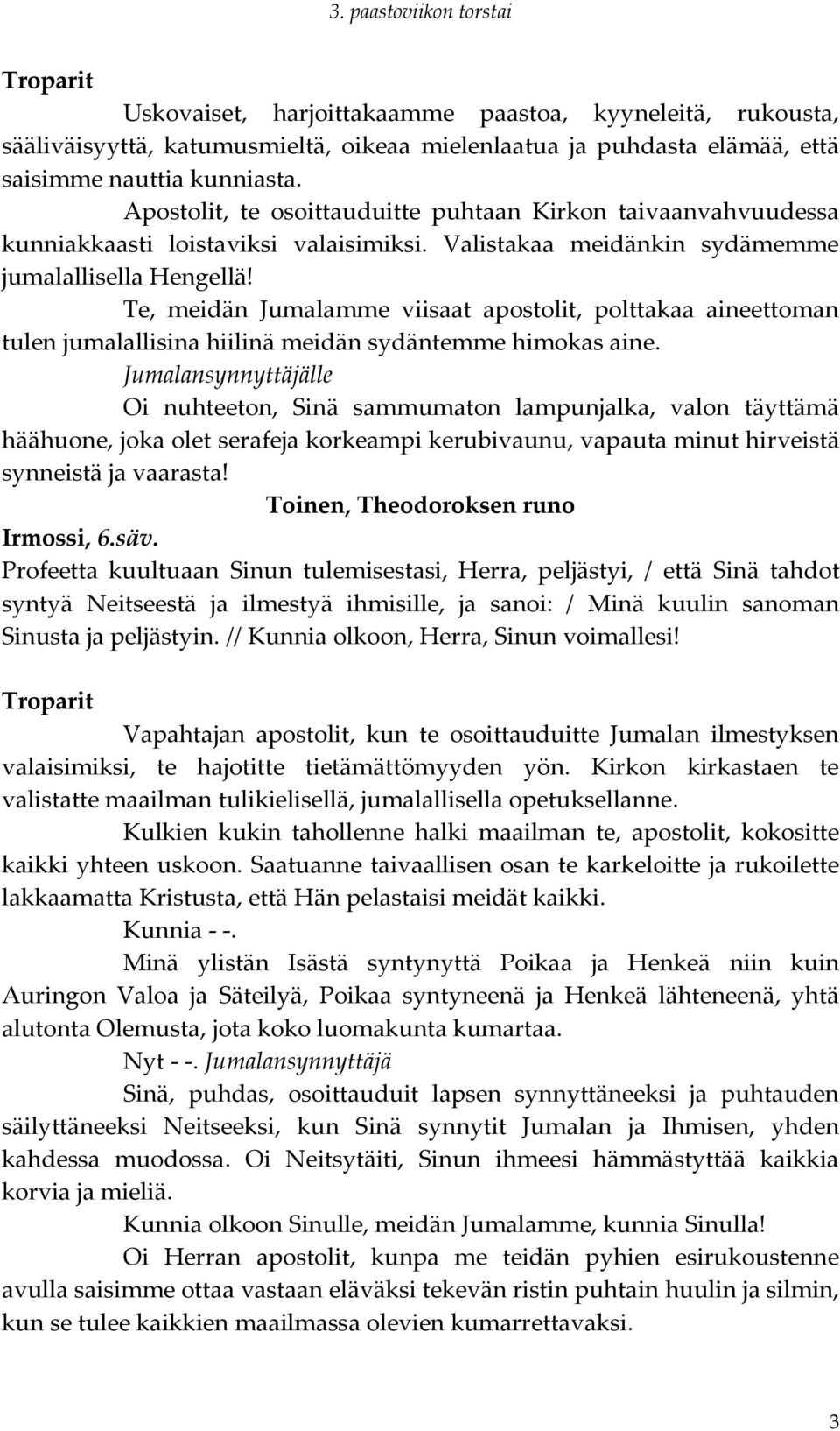 Te, meidän Jumalamme viisaat apostolit, polttakaa aineettoman tulen jumalallisina hiilinä meidän sydäntemme himokas aine.