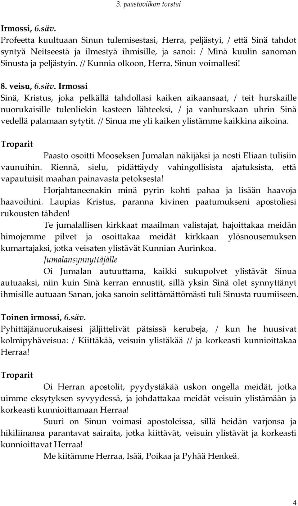 Irmossi Sinä, Kristus, joka pelkällä tahdollasi kaiken aikaansaat, / teit hurskaille nuorukaisille tulenliekin kasteen lähteeksi, / ja vanhurskaan uhrin Sinä vedellä palamaan sytytit.