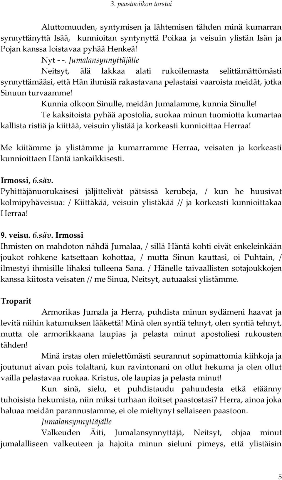 Kunnia olkoon Sinulle, meidän Jumalamme, kunnia Sinulle! Te kaksitoista pyhää apostolia, suokaa minun tuomiotta kumartaa kallista ristiä ja kiittää, veisuin ylistää ja korkeasti kunnioittaa Herraa!