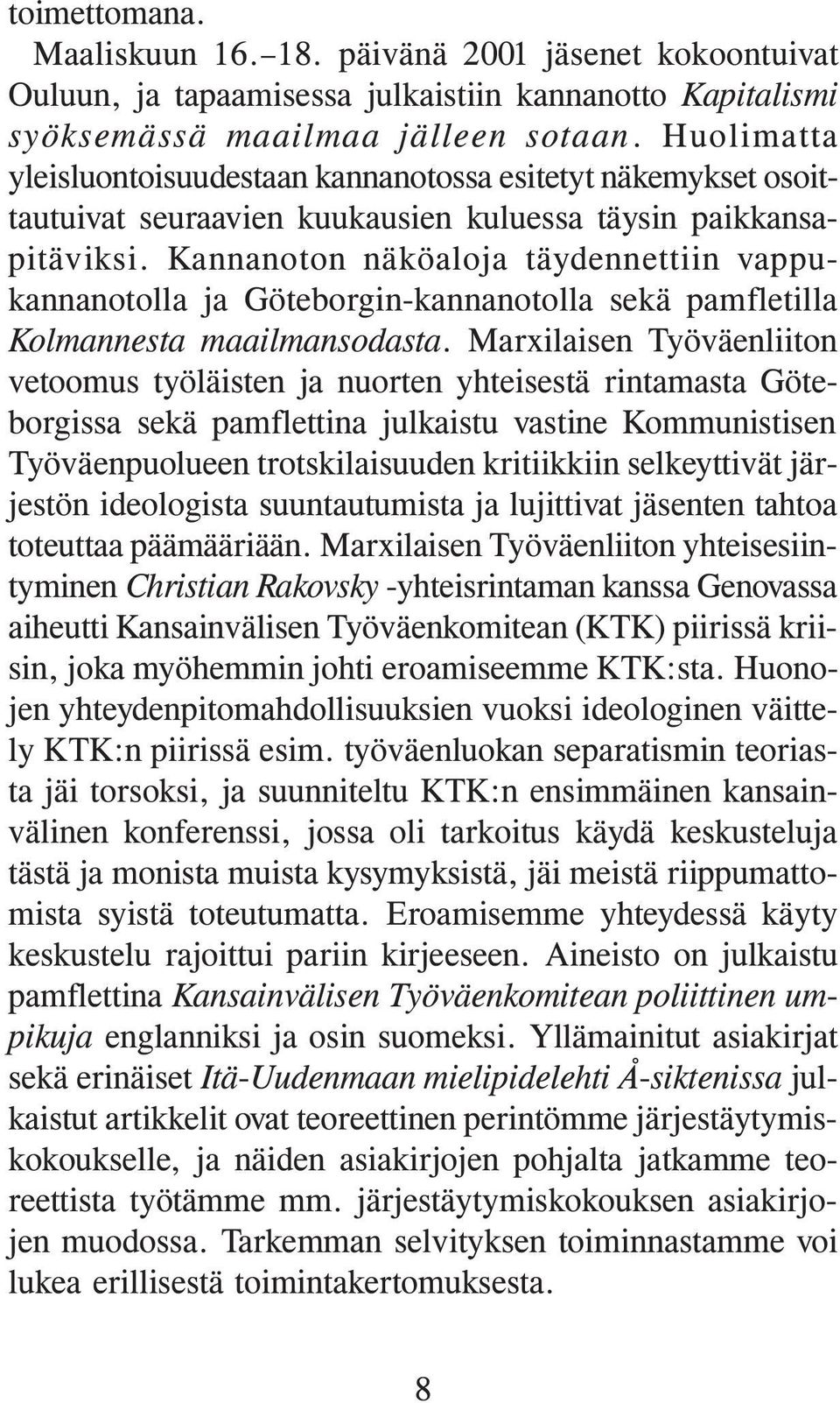 Kannanoton näköaloja täydennettiin vappukannanotolla ja Göteborgin-kannanotolla sekä pamfletilla Kolmannesta maailmansodasta.