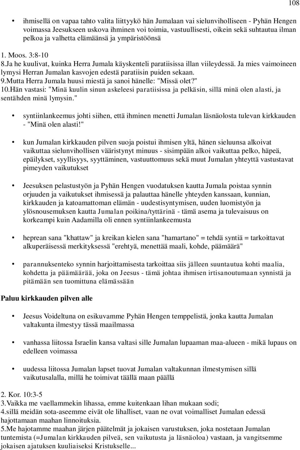 Ja mies vaimoineen lymysi Herran Jumalan kasvojen edestä paratiisin puiden sekaan. 9.Mutta Herra Jumala huusi miestä ja sanoi hänelle: "Missä olet?" 10.