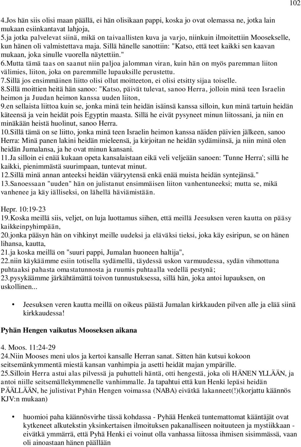Sillä hänelle sanottiin: "Katso, että teet kaikki sen kaavan mukaan, joka sinulle vuorella näytettiin." 6.