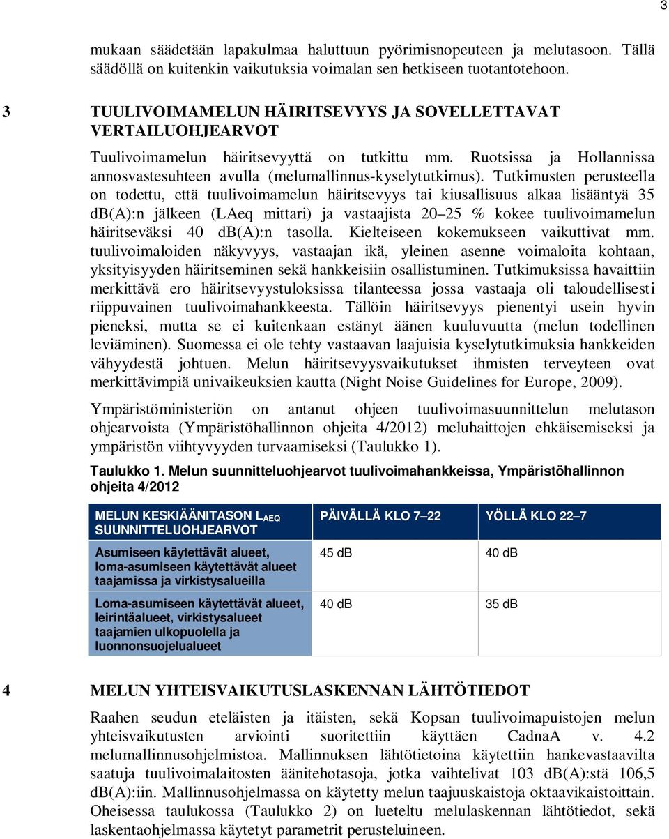 Tutkimusten perusteella on todettu, että tuulivoimamelun häiritsevyys tai kiusallisuus alkaa lisääntyä 35 db(a):n jälkeen (LAeq mittari) ja vastaajista 20 25 % kokee tuulivoimamelun häiritseväksi 40