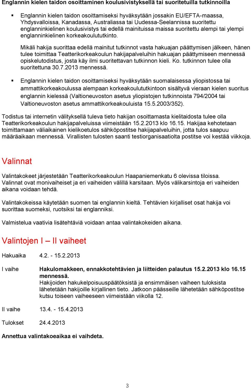 Mikäli hakija suorittaa edellä mainitut tutkinnot vasta hakuajan päättymisen jälkeen, hänen tulee toimittaa Teatterikorkeakoulun hakijapalveluihin hakuajan päättymiseen mennessä opiskelutodistus,