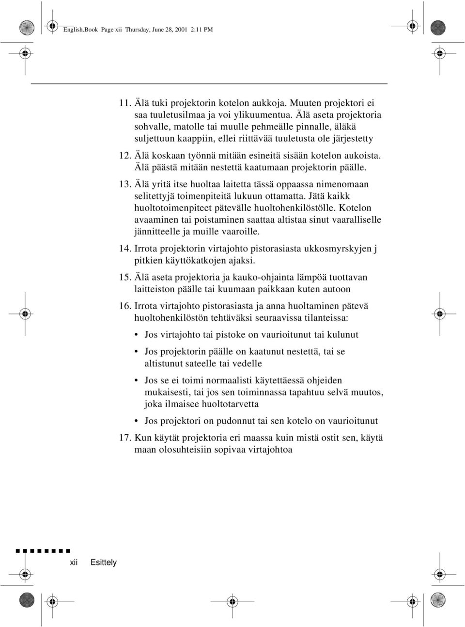 Älä koskaan työnnä mitään esineitä sisään kotelon aukoista. Älä päästä mitään nestettä kaatumaan projektorin päälle. 13.