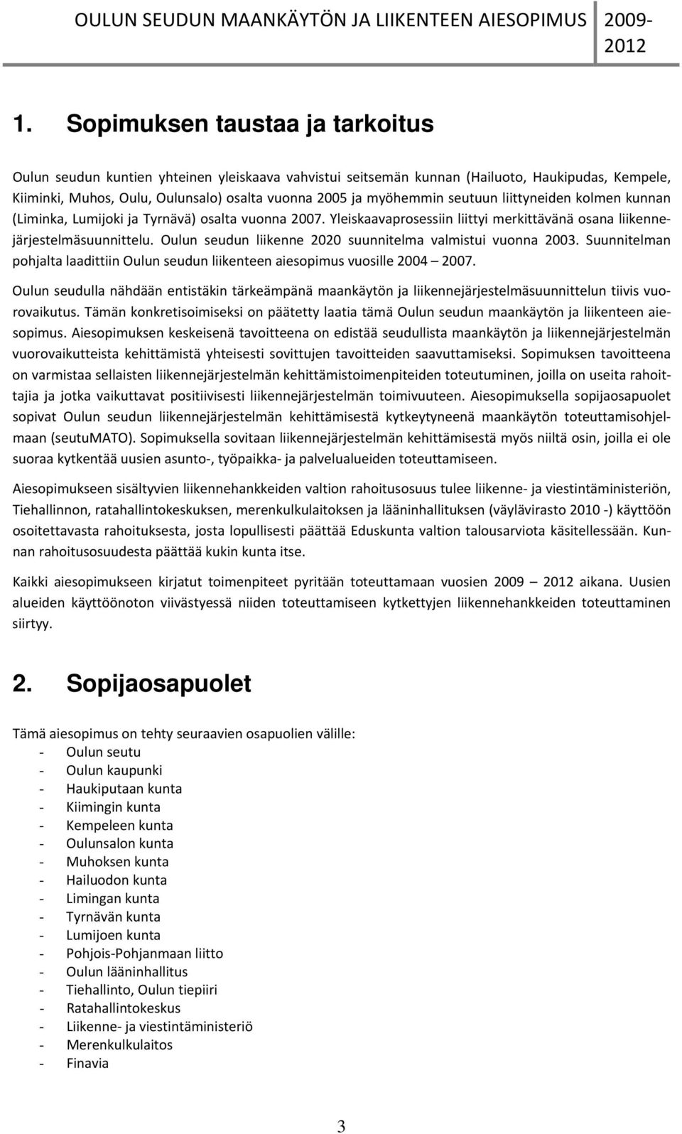 Oulun seudun liikenne 2020 suunnitelma valmistui vunna 2003. Suunnitelman phjalta laadittiin Oulun seudun liikenteen aiespimus vusille 2004 2007.