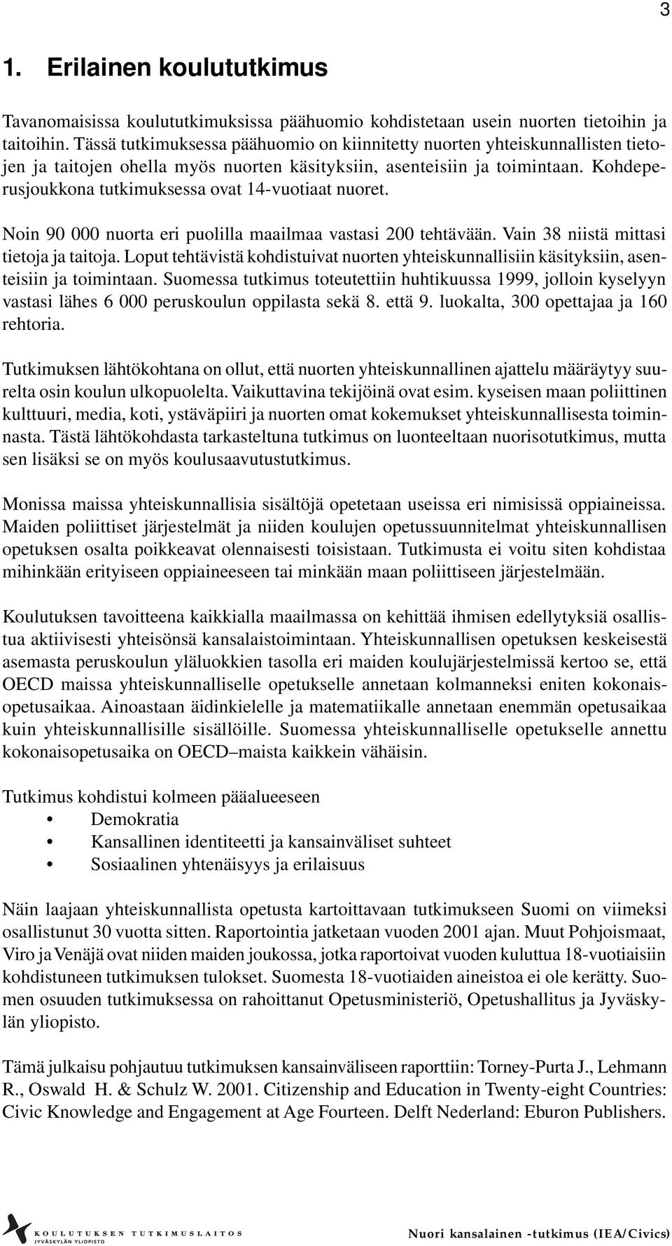 Kohdeperusjoukkona tutkimuksessa ovat 14-vuotiaat nuoret. Noin 90 000 nuorta eri puolilla maailmaa vastasi 200 tehtävään. Vain 38 niistä mittasi tietoja ja taitoja.