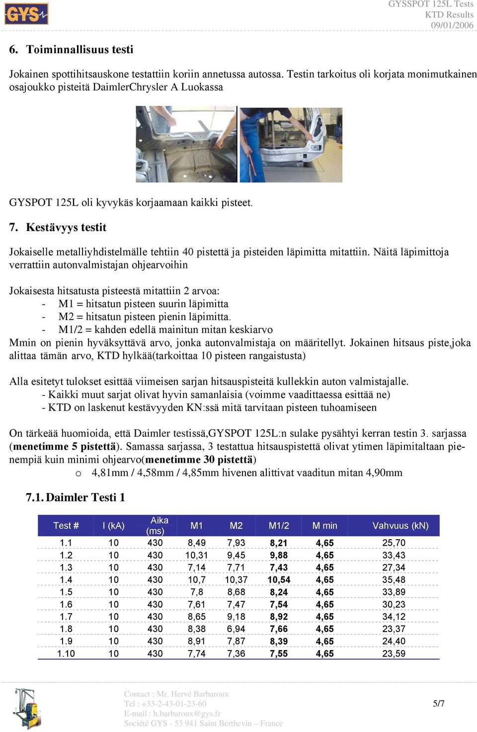 Kestävyys testit Jokaiselle metalliyhdistelmälle tehtiin 40 pistettä ja pisteiden läpimitta mitattiin.