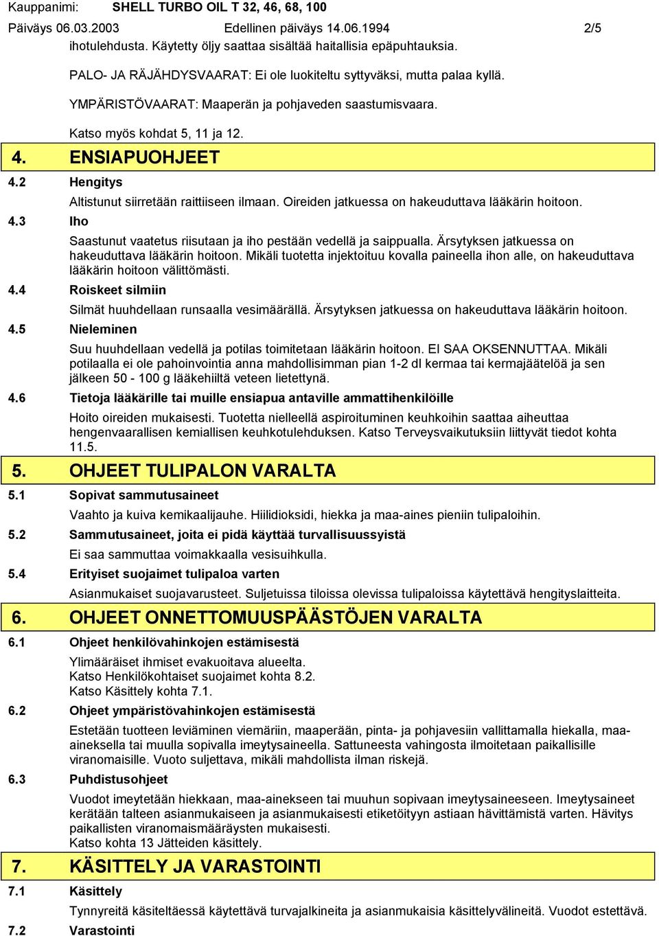 Oireiden jatkuessa on hakeuduttava lääkärin hoitoon. 4.3 Iho Saastunut vaatetus riisutaan ja iho pestään vedellä ja saippualla. Ärsytyksen jatkuessa on hakeuduttava lääkärin hoitoon.