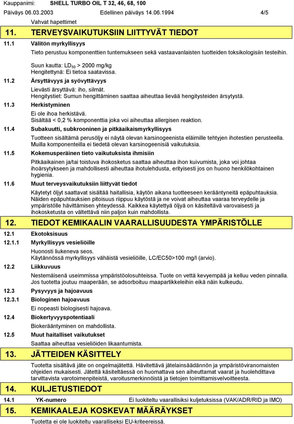 2 Ärsyttävyys ja syövyttävyys Lievästi ärsyttävä: iho, silmät. Hengitystiet: Sumun hengittäminen saattaa aiheuttaa lievää hengitysteiden ärsytystä. 11.3 Herkistyminen Ei ole ihoa herkistävä.