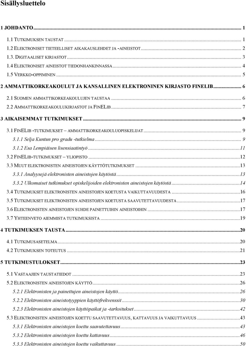 .. 7 3 AIKAISEMMAT TUTKIMUKSET... 9 3.1FINELIB -TUTKIMUKSET AMMATTIKORKEAKOULUOPISKELIJAT... 9 3.1.1 Selja Kuntun pro gradu -tutkielma... 9 3.1.2 Esa Lempiäisen lisensiaatintyö...11 3.