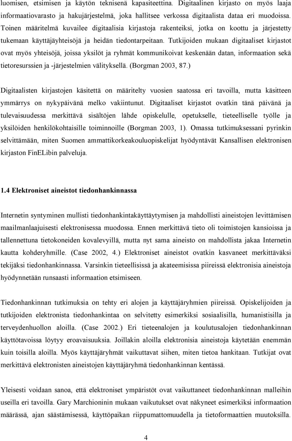 Tutkijoiden mukaan digitaaliset kirjastot ovat myös yhteisöjä, joissa yksilöt ja ryhmät kommunikoivat keskenään datan, informaation sekä tietoresurssien ja -järjestelmien välityksellä.
