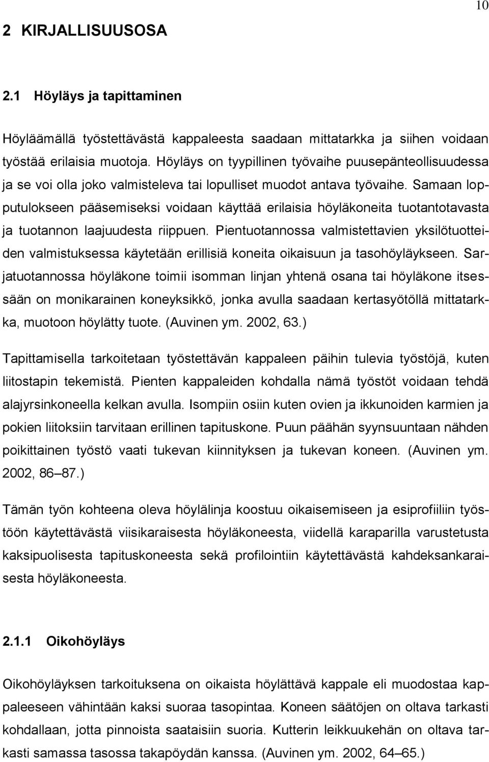 Samaan lopputulokseen pääsemiseksi voidaan käyttää erilaisia höyläkoneita tuotantotavasta ja tuotannon laajuudesta riippuen.