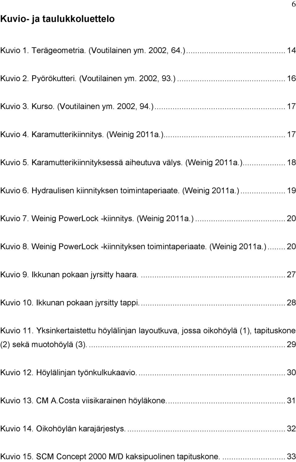 Weinig PowerLock -kiinnitys. (Weinig 2011a.)... 20 Kuvio 8. Weinig PowerLock -kiinnityksen toimintaperiaate. (Weinig 2011a.)... 20 Kuvio 9. Ikkunan pokaan jyrsitty haara.... 27 Kuvio 10.