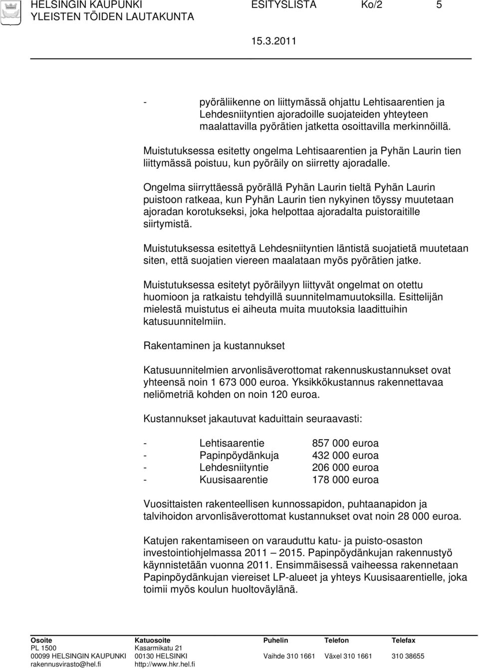 Ongelma siirryttäessä pyörällä Pyhän Laurin tieltä Pyhän Laurin puistoon ratkeaa, kun Pyhän Laurin tien nykyinen töyssy muutetaan ajoradan korotukseksi, joka helpottaa ajoradalta puistoraitille