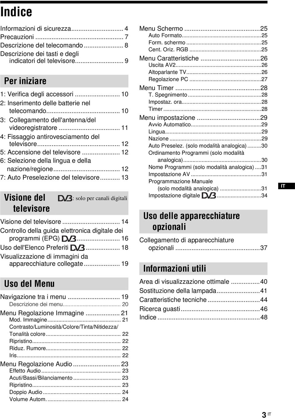 .. 12 6: Selezione della lingua e della nazione/regione... 12 7: Auto Preselezione del televisore... 13 Visione del televisore Visione del televisore.