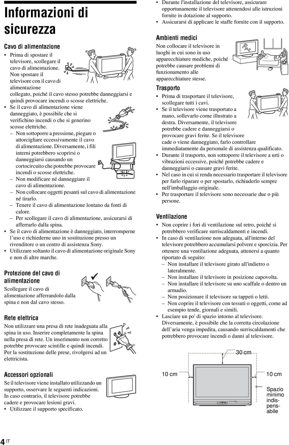 Se il cavo di alimentazione viene danneggiato, è possibile che si verifichino incendi o che si generino scosse elettriche.