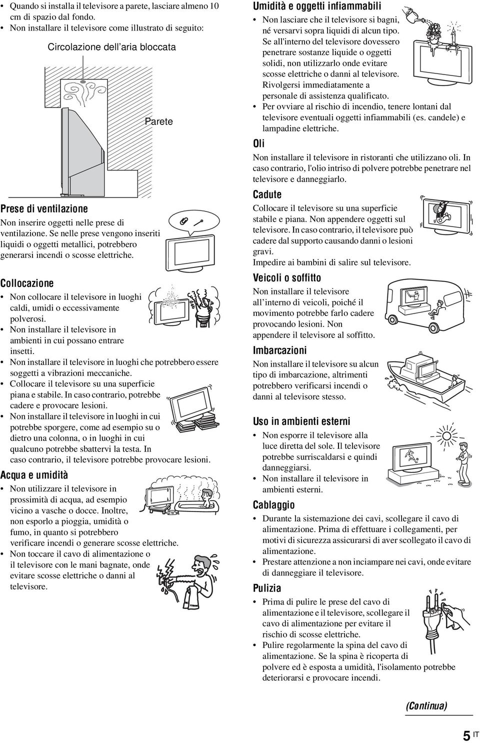 Se nelle prese vengono inseriti liquidi o oggetti metallici, potrebbero generarsi incendi o scosse elettriche.