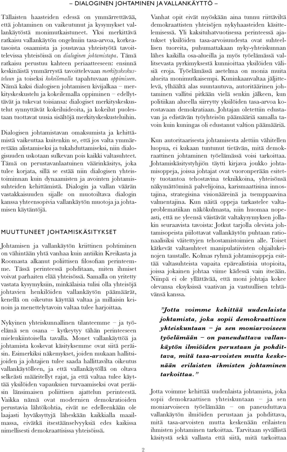 Tämä ratkaisu perustuu kahteen periaatteeseen: ensinnä keskinäistä ymmärrystä tavoittelevaan merkityskeskusteluun ja toiseksi kokeilemalla tapahtuvaan oppimiseen.