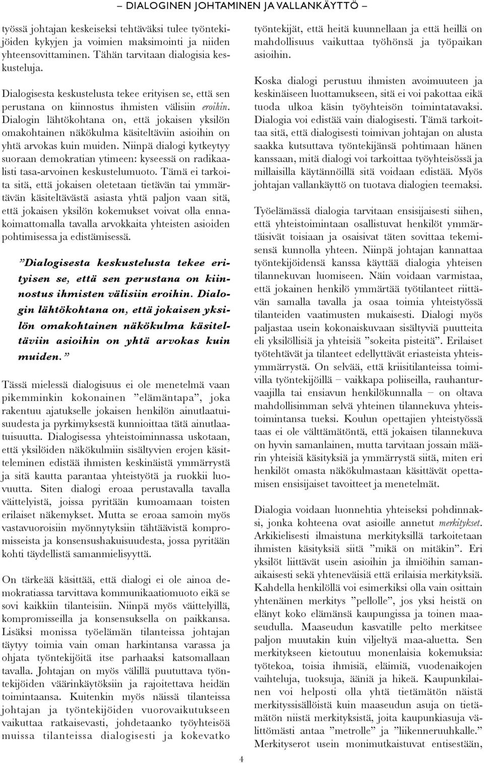 Dialogin lähtökohtana on, että jokaisen yksilön omakohtainen näkökulma käsiteltäviin asioihin on yhtä arvokas kuin muiden.