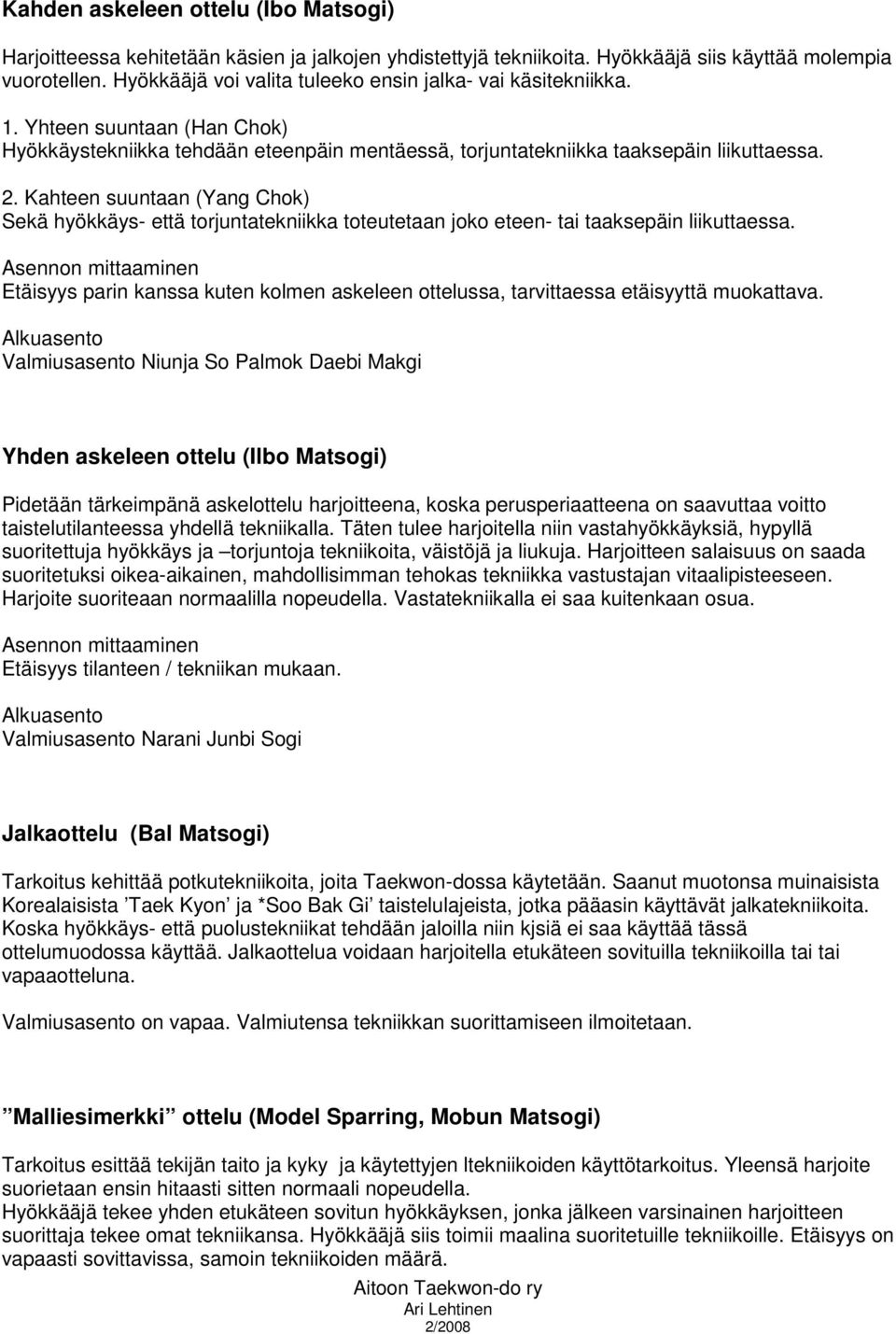 Kahteen suuntaan (Yang Chok) Sekä hyökkäys- että torjuntatekniikka toteutetaan joko eteen- tai taaksepäin liikuttaessa.