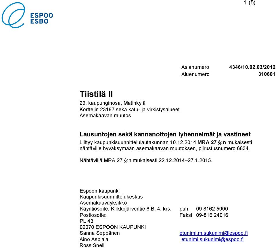 kaupunkisuunnittelulautakunnan 10.12.2014 MRA 27 :n mukaisesti nähtäville hyväksymään asemakaavan muutoksen, piirustusnumero 6834. Nähtävillä MRA 27 :n mukaisesti 22.12.2014 27.