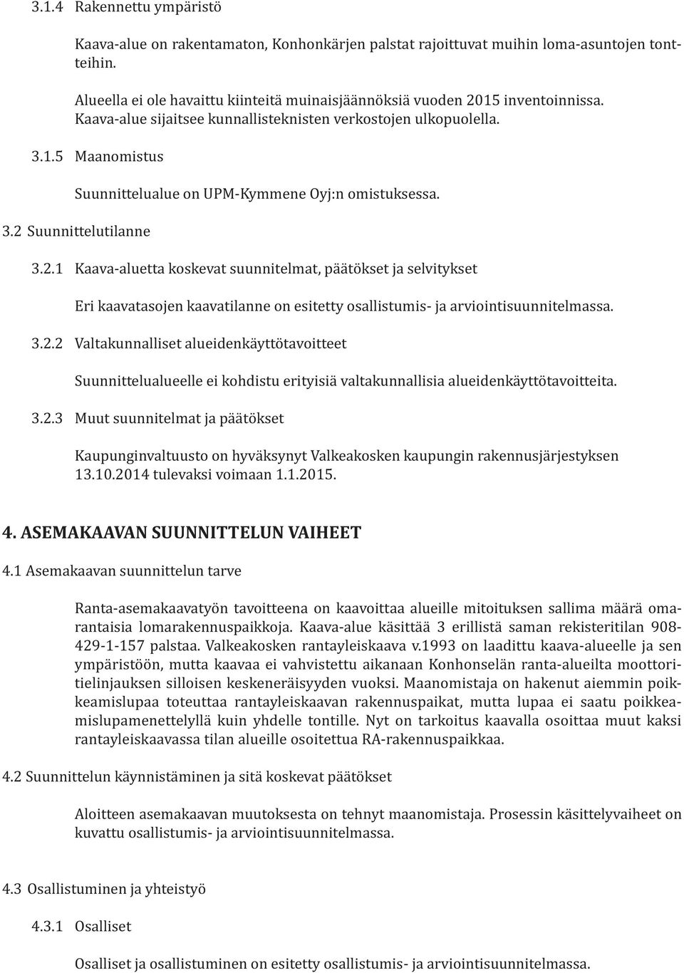 3.2 Suunnittelutilanne 3.2.1 Kaava-aluetta koskevat suunnitelmat, päätökset ja selvitykset Eri kaavatasojen kaavatilanne on esitetty osallistumis- ja arviointisuunnitelmassa. 3.2.2 Valtakunnalliset alueidenkäyttötavoitteet Suunnittelualueelle ei kohdistu erityisiä valtakunnallisia alueidenkäyttötavoitteita.