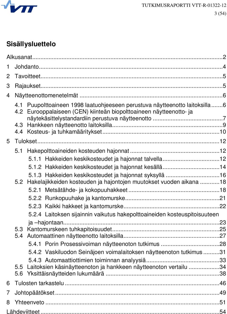 .. 7 Hankkeen näytteenotto laitoksilla... 9 Kosteus- ja tuhkamääritykset... 10 5 Tulokset... 12 5.1 5.2 5.3 5.4 5.5 5.6 Hakepolttoaineiden kosteuden hajonnat... 12 5.1.1 Hakkeiden keskikosteudet ja hajonnat talvella.