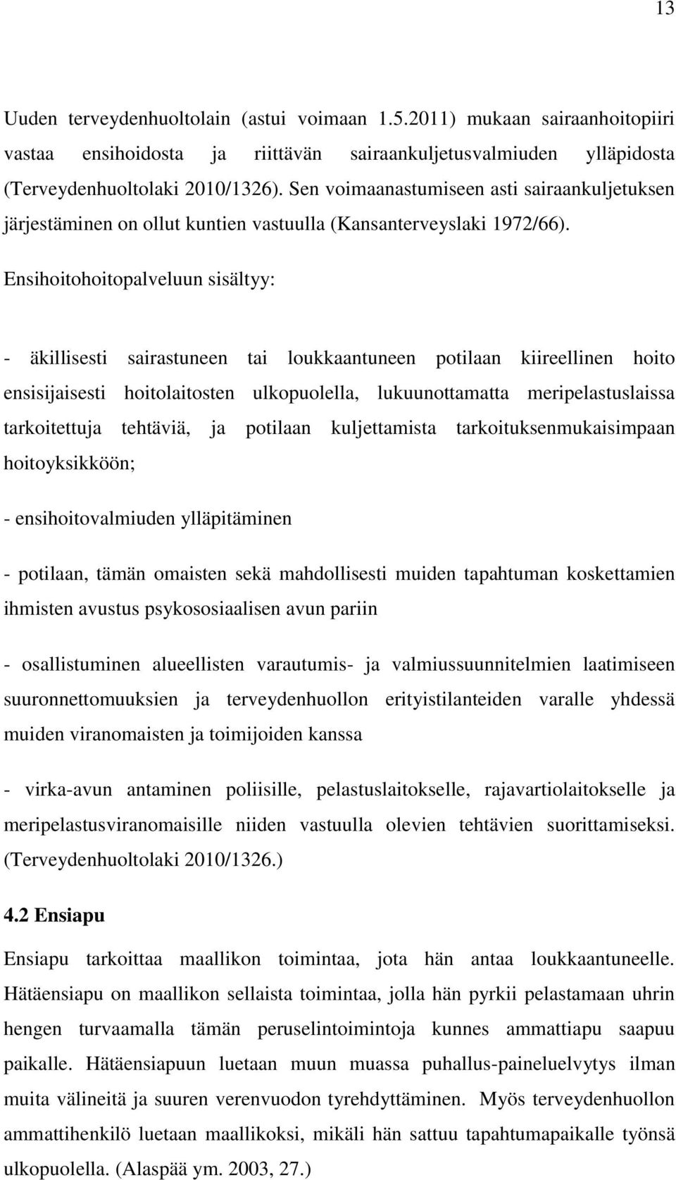 Ensihoitohoitopalveluun sisältyy: - äkillisesti sairastuneen tai loukkaantuneen potilaan kiireellinen hoito ensisijaisesti hoitolaitosten ulkopuolella, lukuunottamatta meripelastuslaissa