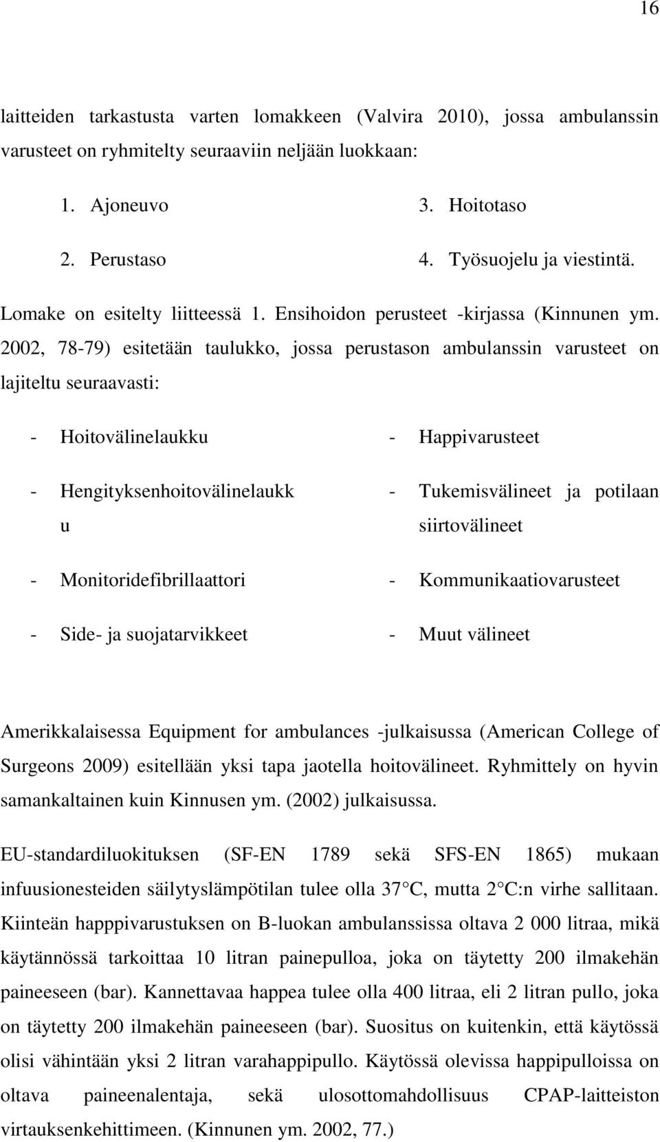 2002, 78-79) esitetään taulukko, jossa perustason ambulanssin varusteet on lajiteltu seuraavasti: - Hoitovälinelaukku - Hengityksenhoitovälinelaukk u - Monitoridefibrillaattori - Side- ja