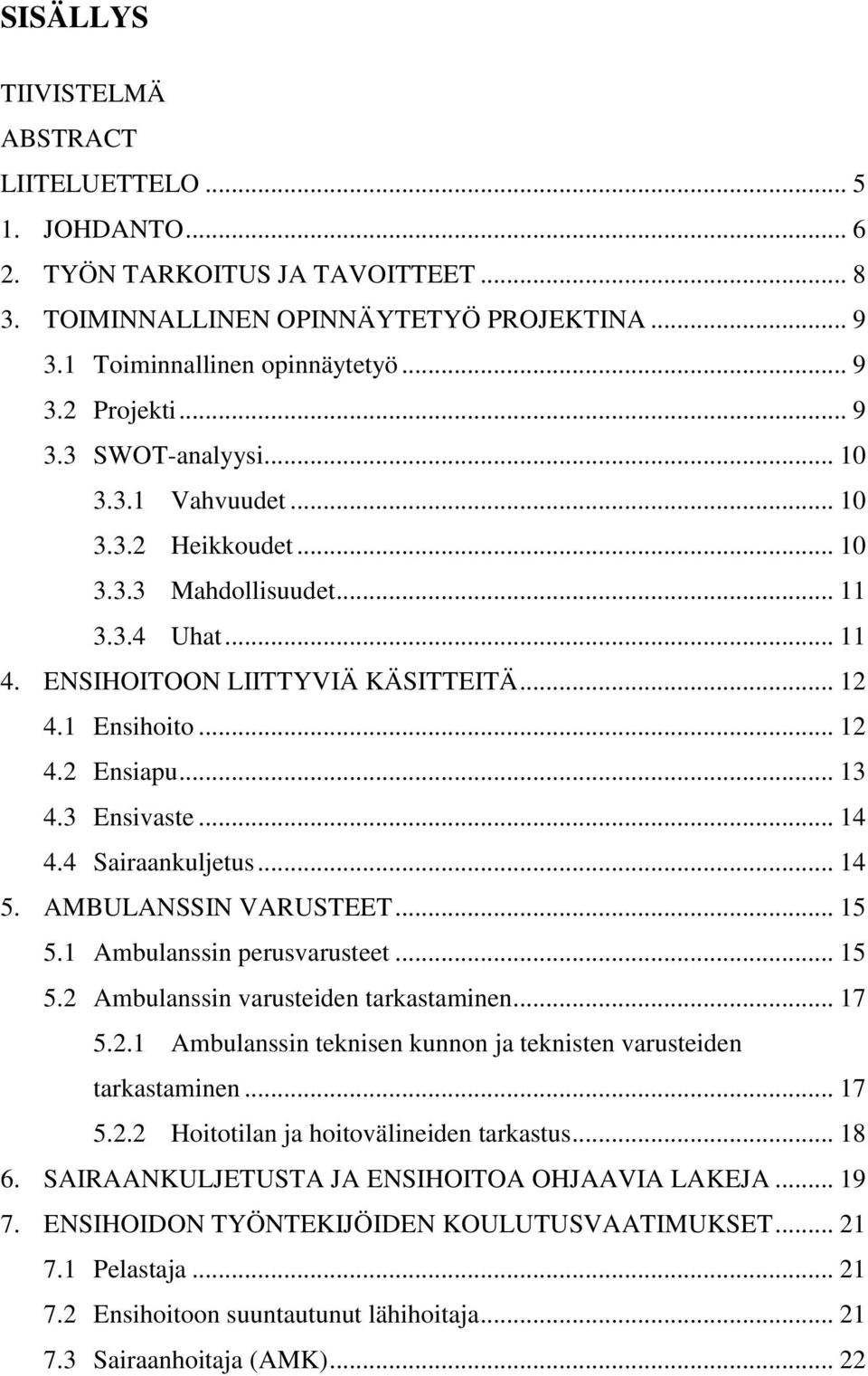 3 Ensivaste... 14 4.4 Sairaankuljetus... 14 5. AMBULANSSIN VARUSTEET... 15 5.1 Ambulanssin perusvarusteet... 15 5.2 Ambulanssin varusteiden tarkastaminen... 17 5.2.1 Ambulanssin teknisen kunnon ja teknisten varusteiden tarkastaminen.