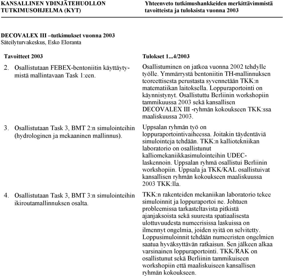 Osallistuminen on jatkoa vuonna 2002 tehdylle työlle. Ymmärrystä bentoniitin TH-mallinnuksen teoreettisesta perustasta syvennetään TKK:n matematiikan laitoksella. Loppuraportointi on käynnistynyt.