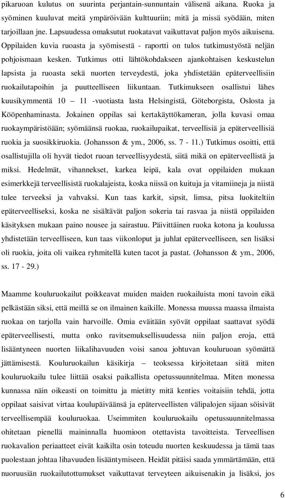 Tutkimus otti lähtökohdakseen ajankohtaisen keskustelun lapsista ja ruoasta sekä nuorten terveydestä, joka yhdistetään epäterveellisiin ruokailutapoihin ja puutteelliseen liikuntaan.