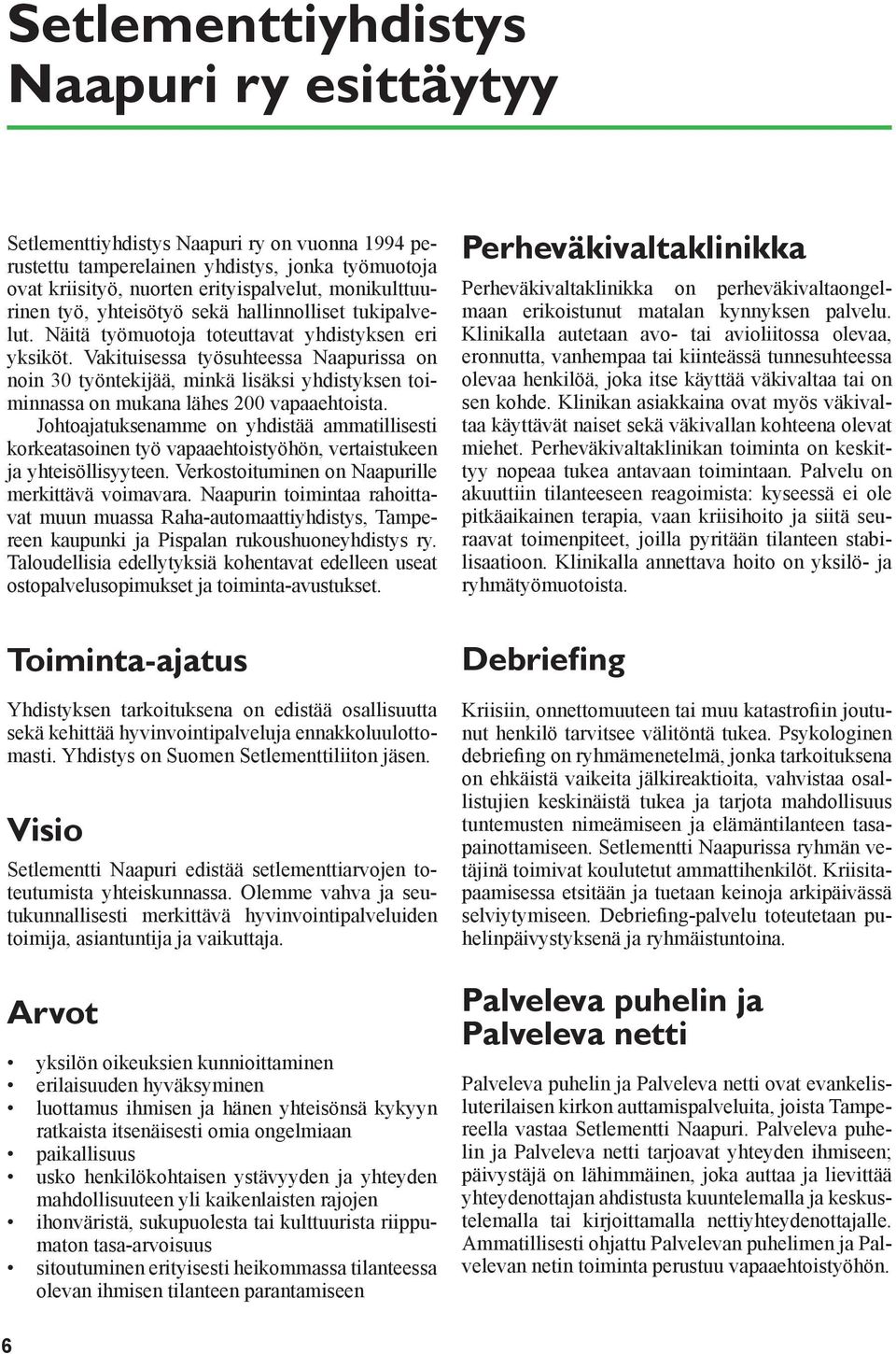 Vakituisessa työsuhteessa Naapurissa on noin 30 työntekijää, minkä lisäksi yhdistyksen toiminnassa on mukana lähes 200 vapaaehtoista.