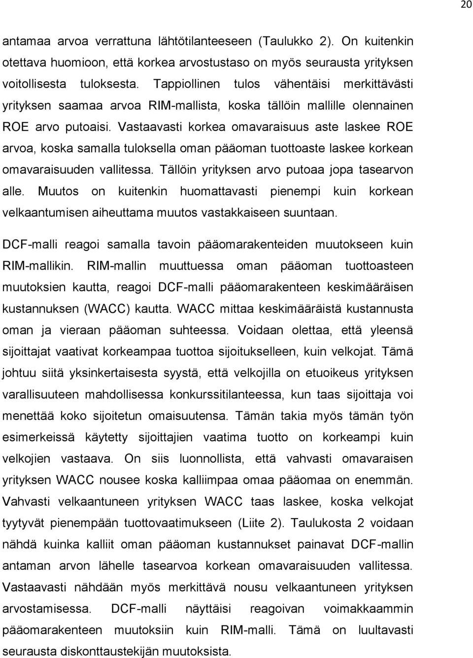 Vastaavasti korkea omavaraisuus aste laskee ROE arvoa, koska samalla tuloksella oman pääoman tuottoaste laskee korkean omavaraisuuden vallitessa. Tällöin yrityksen arvo putoaa jopa tasearvon alle.