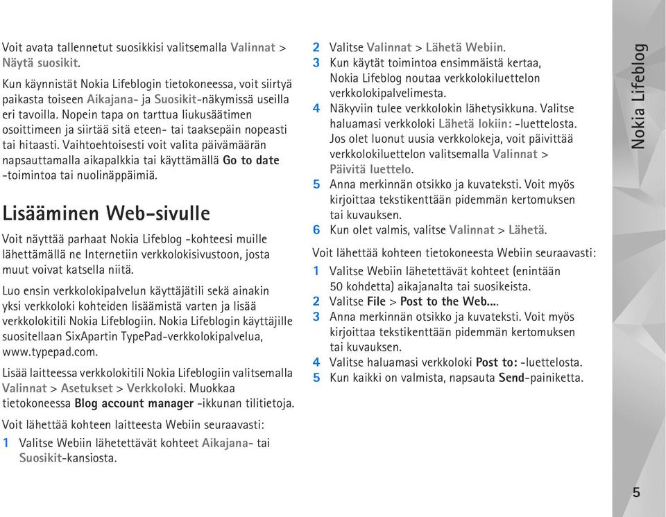 Nopein tapa on tarttua liukusäätimen osoittimeen ja siirtää sitä eteen- tai taaksepäin nopeasti tai hitaasti.