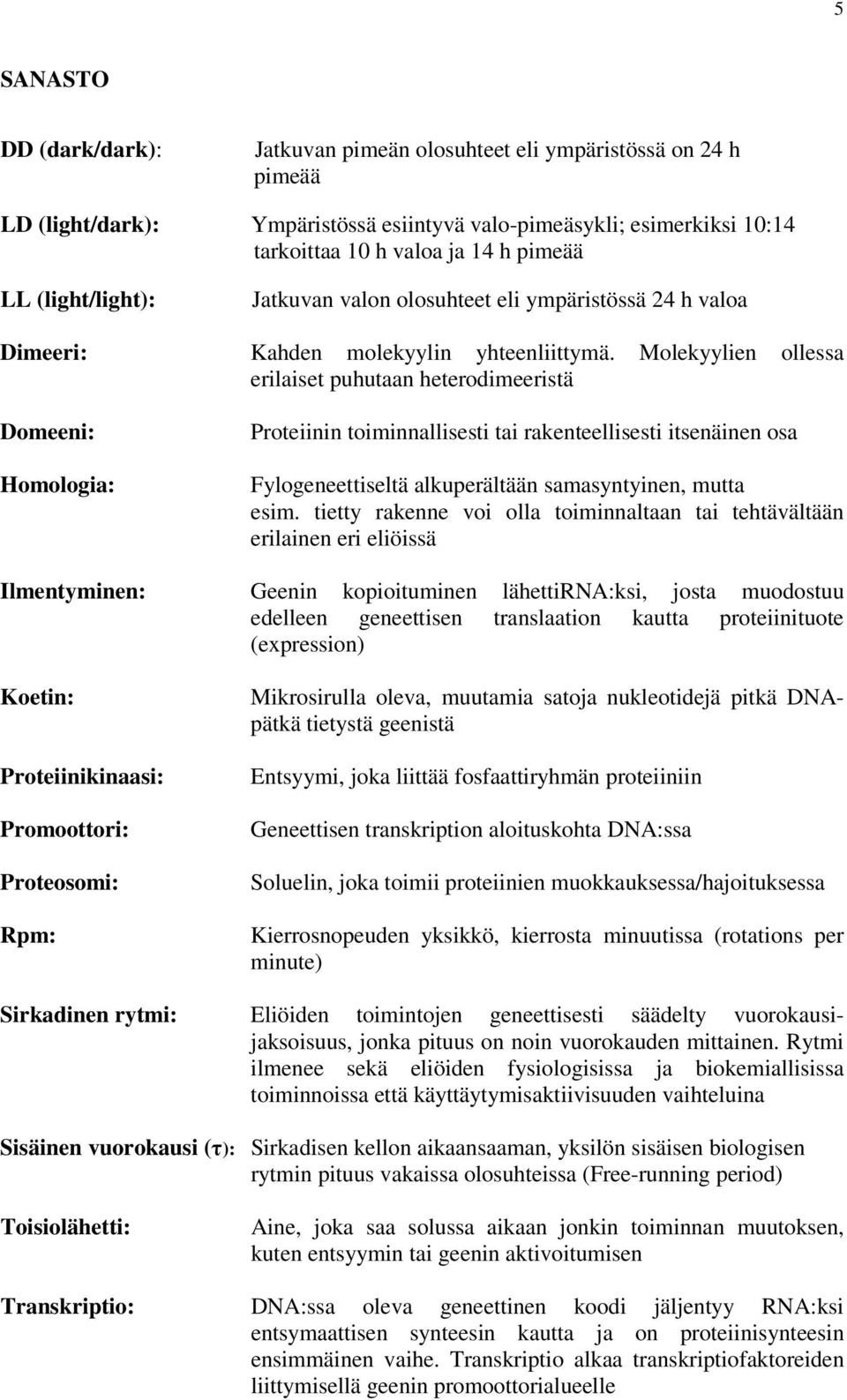 Molekyylien ollessa erilaiset puhutaan heterodimeeristä Domeeni: Homologia: Proteiinin toiminnallisesti tai rakenteellisesti itsenäinen osa Fylogeneettiseltä alkuperältään samasyntyinen, mutta esim.