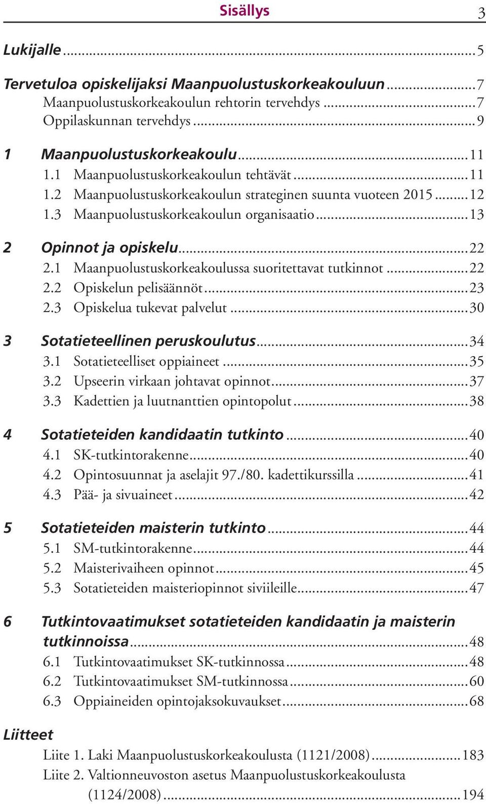 1 Maanpuolustuskorkeakoulussa suoritettavat tutkinnot...22 2.2 Opiskelun pelisäännöt...23 2.3 Opiskelua tukevat palvelut...30 3 Sotatieteellinen peruskoulutus...34 3.1 Sotatieteelliset oppiaineet.