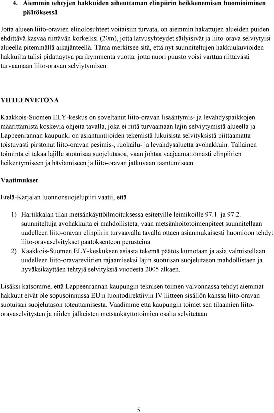 Tämä merkitsee sitä, että nyt suunniteltujen hakkuukuvioiden hakkuilta tulisi pidättäytyä parikymmentä vuotta, jotta nuori puusto voisi varttua riittävästi turvaamaan liito-oravan selviytymisen.