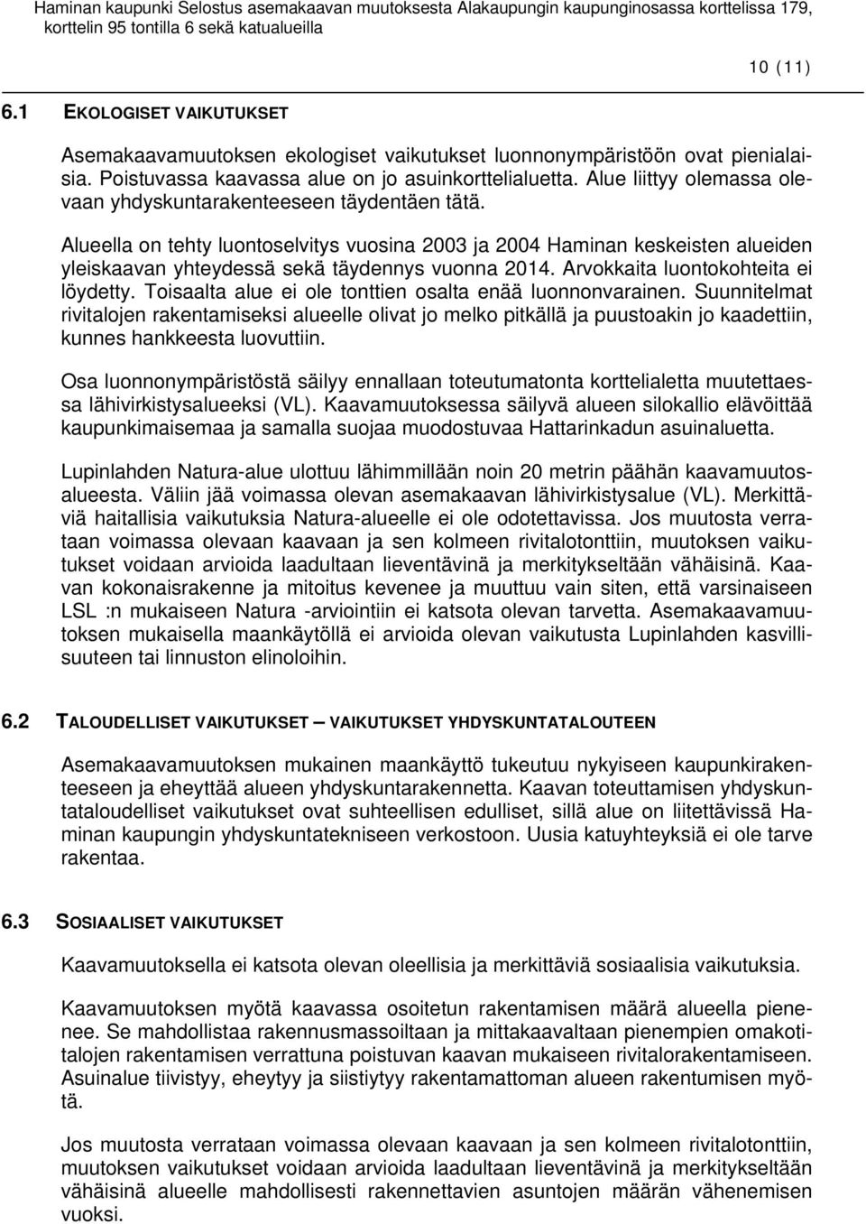 Alueella on tehty luontoselvitys vuosina 2003 ja 2004 Haminan keskeisten alueiden yleiskaavan yhteydessä sekä täydennys vuonna 2014. Arvokkaita luontokohteita ei löydetty.