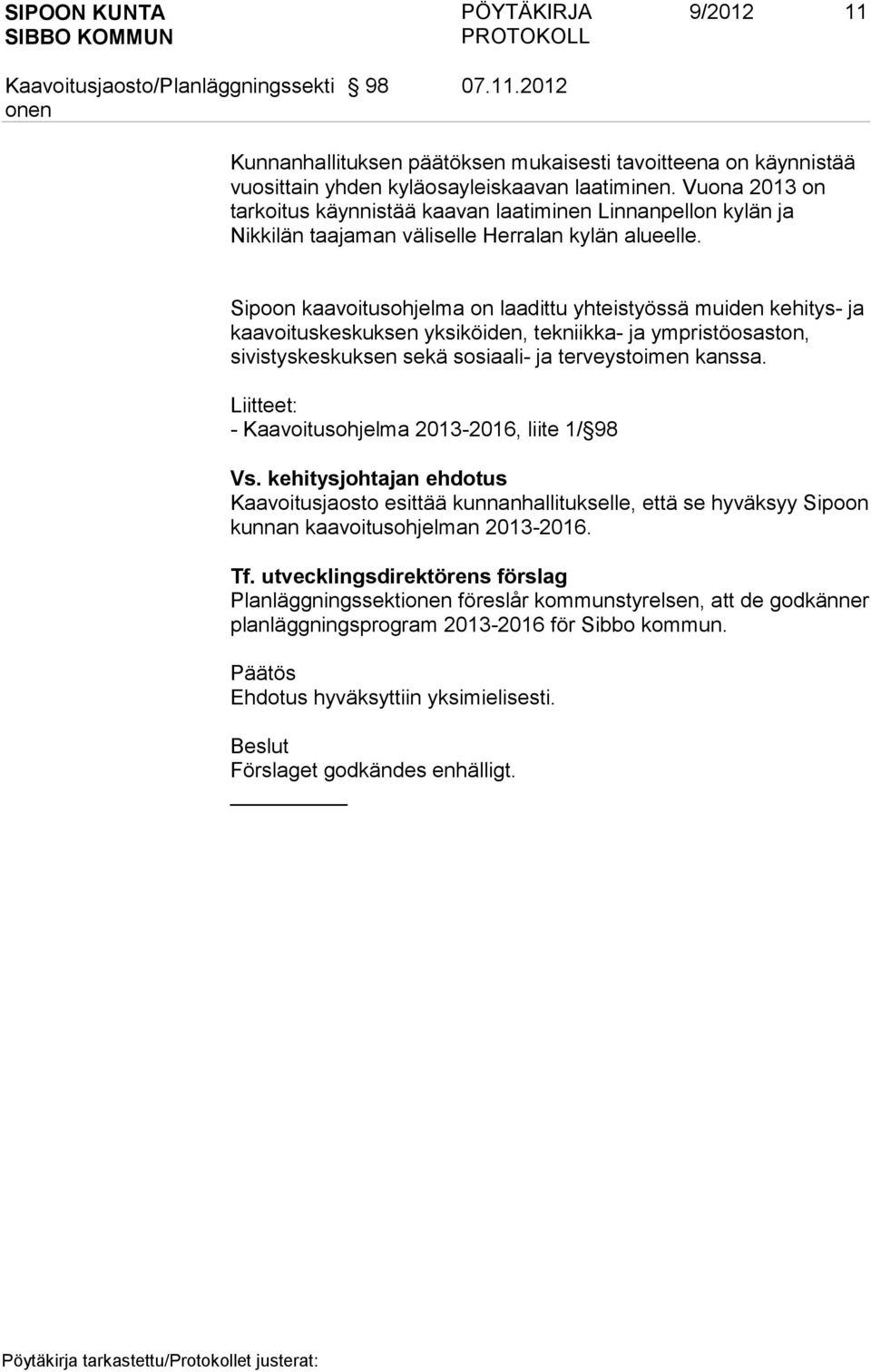 Sipoon kaavoitusohjelma on laadittu yhteistyössä muiden kehitys- ja kaavoituskeskuksen yksiköiden, tekniikka- ja ympristöosaston, sivistyskeskuksen sekä sosiaali- ja terveystoimen kanssa.
