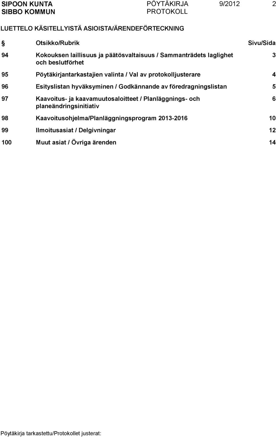 hyväksyminen / Godkännande av föredragningslistan 5 97 Kaavoitus- ja kaavamuutosaloitteet / Planläggnings- och