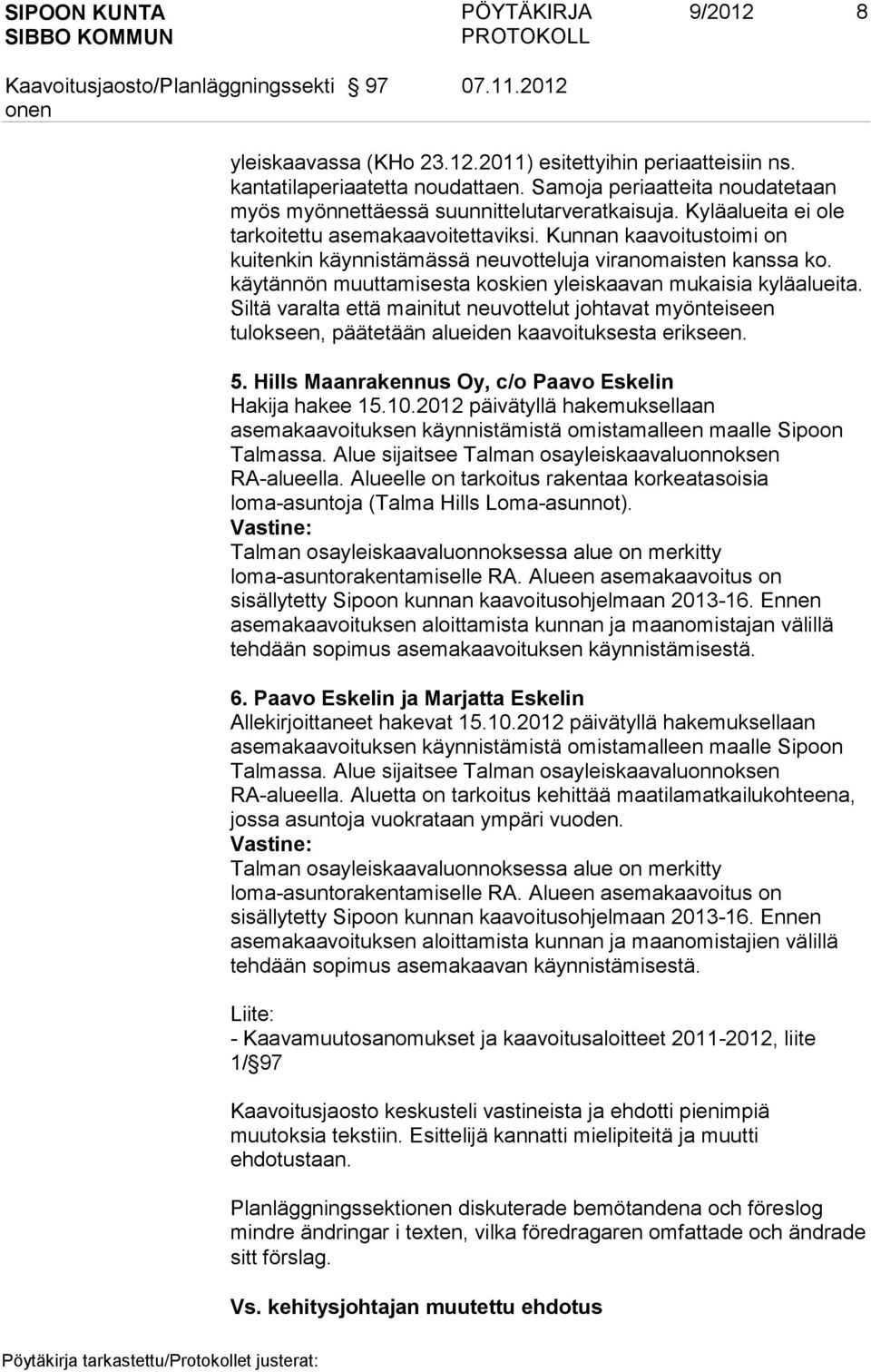 käytännön muuttamisesta koskien yleiskaavan mukaisia kyläalueita. Siltä varalta että mainitut neuvottelut johtavat myönteiseen tulokseen, päätetään alueiden kaavoituksesta erikseen. 5.