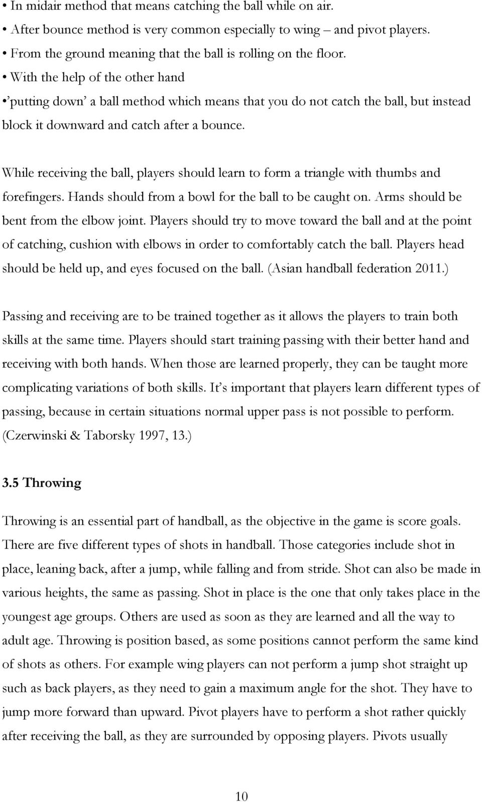 While receiving the ball, players should learn to form a triangle with thumbs and forefingers. Hands should from a bowl for the ball to be caught on. Arms should be bent from the elbow joint.