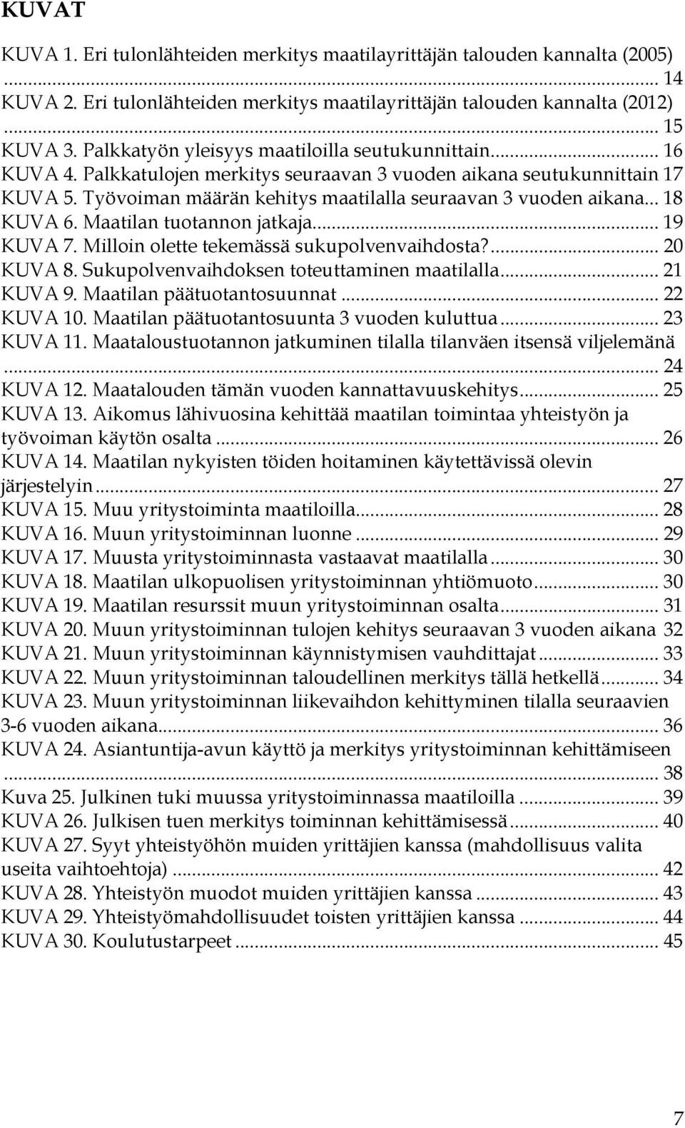 .. 18 KUVA 6. Maatilan tuotannon jatkaja... 19 KUVA 7. Milloin olette tekemässä sukupolvenvaihdosta?... 20 KUVA 8. Sukupolvenvaihdoksen toteuttaminen maatilalla... 21 KUVA 9.